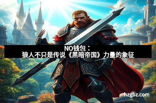 NO钱包:狼人不只是传说《黑暗帝国》力量的象征