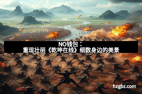 NO钱包:重现壮丽《乾坤在线》细数身边的美景