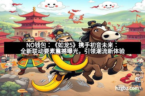 NO钱包:《如龙5》携手初音未来:全新联动要素震撼曝光,引领潮流新体验